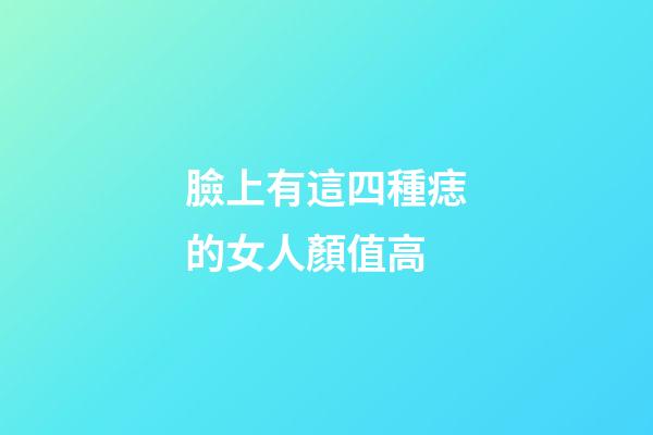 臉上有這四種痣的女人顏值高