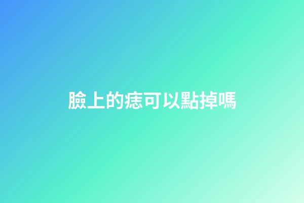 臉上的痣可以點掉嗎