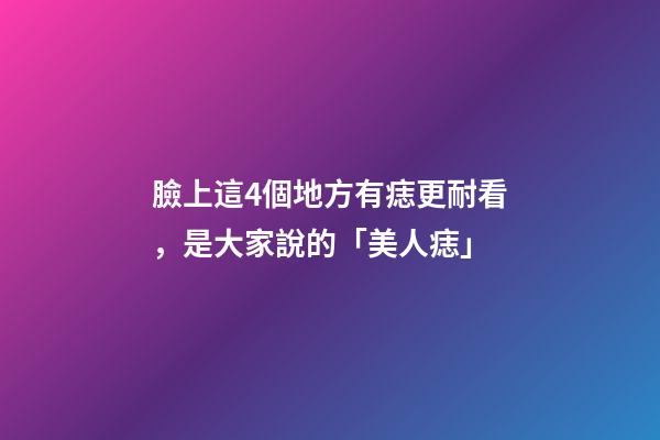 臉上這4個地方有痣更耐看，是大家說的「美人痣」