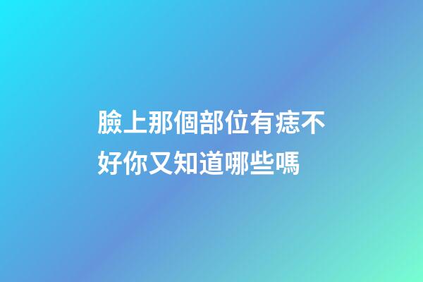 臉上那個部位有痣不好你又知道哪些嗎