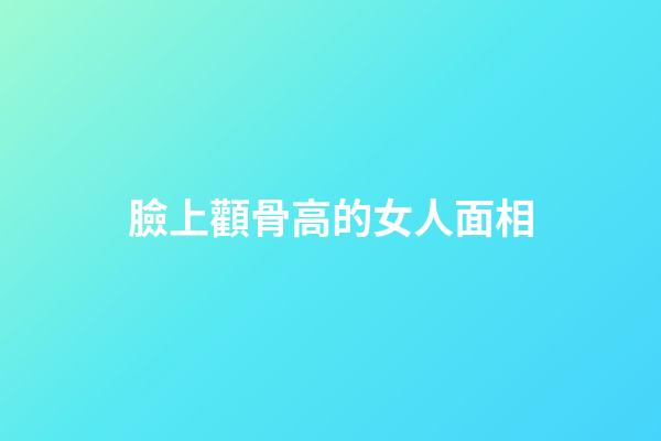 臉上顴骨高的女人面相
