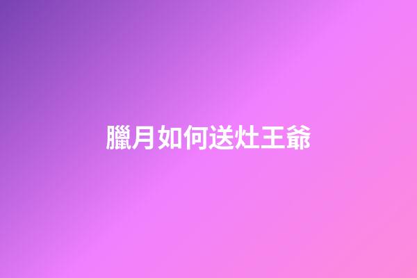 臘月如何送灶王爺