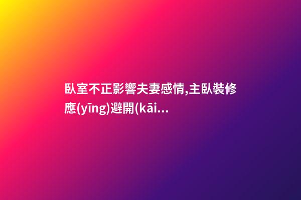 臥室不正影響夫妻感情,主臥裝修應(yīng)避開(kāi)得16條禁忌風(fēng)水