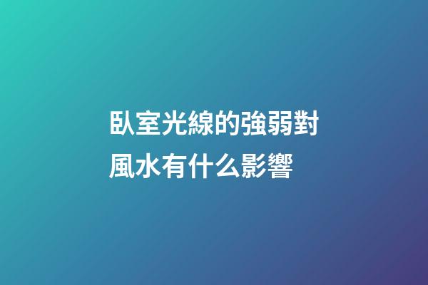 臥室光線的強弱對風水有什么影響