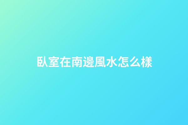 臥室在南邊風水怎么樣