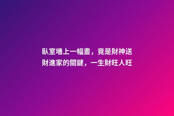 臥室墻上一幅畫，竟是財神送財進家的關鍵，一生財旺人旺