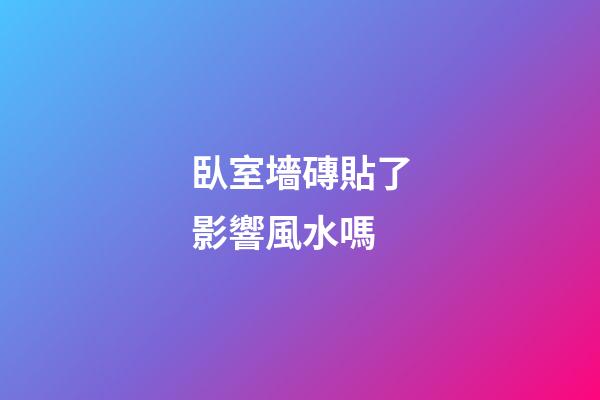 臥室墻磚貼了影響風水嗎