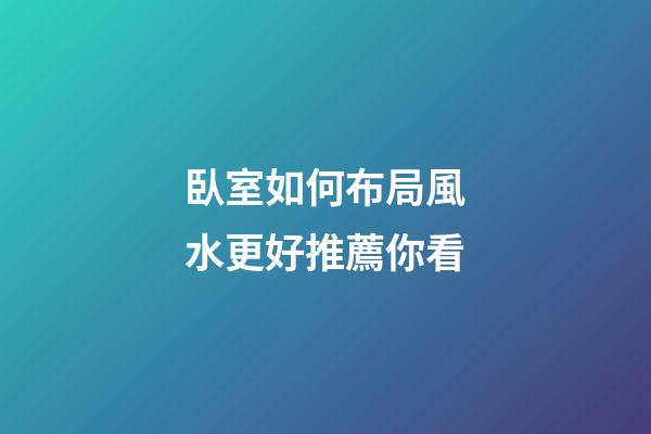臥室如何布局風水更好推薦你看