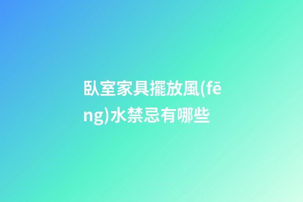 臥室家具擺放風(fēng)水禁忌有哪些