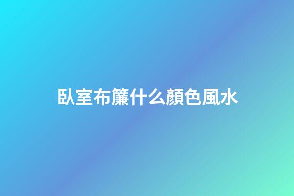 臥室布簾什么顏色風水
