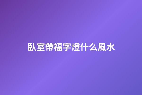 臥室帶福字燈什么風水