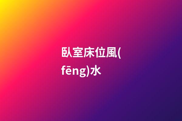 臥室床位風(fēng)水