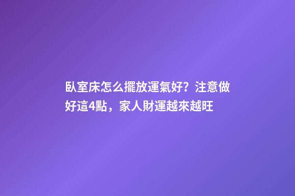 臥室床怎么擺放運氣好？注意做好這4點，家人財運越來越旺