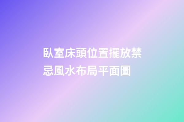 臥室床頭位置擺放禁忌風水布局平面圖