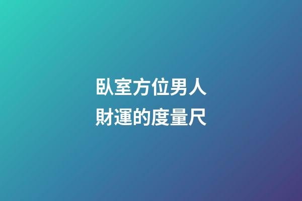 臥室方位男人財運的度量尺