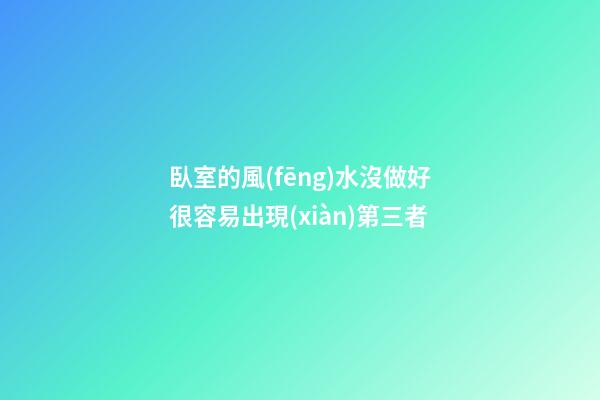 臥室的風(fēng)水沒做好很容易出現(xiàn)第三者