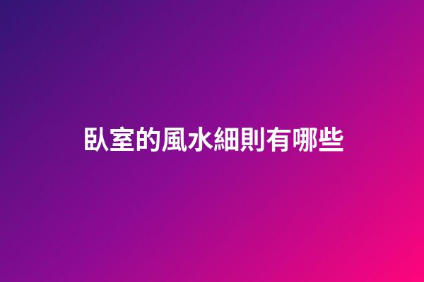 臥室的風水細則有哪些?
