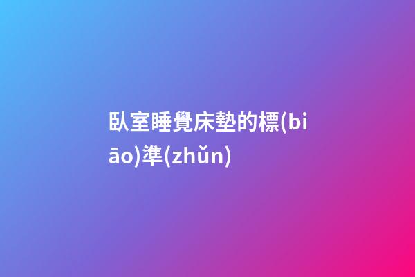 臥室睡覺床墊的標(biāo)準(zhǔn)
