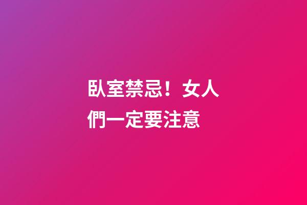 臥室禁忌！女人們一定要注意