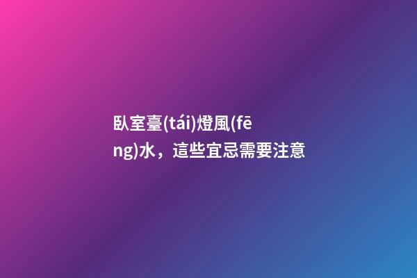 臥室臺(tái)燈風(fēng)水，這些宜忌需要注意