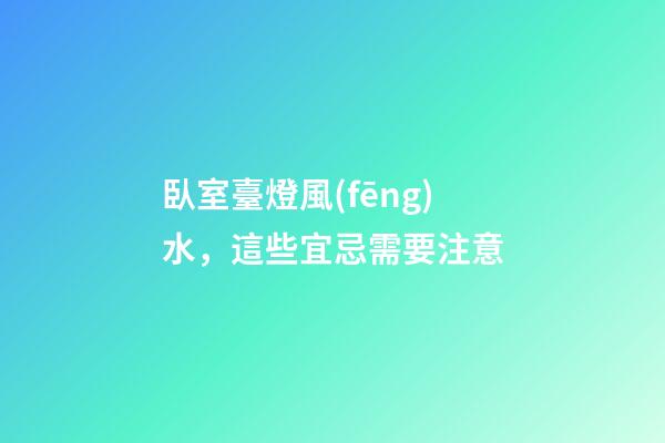 臥室臺燈風(fēng)水，這些宜忌需要注意