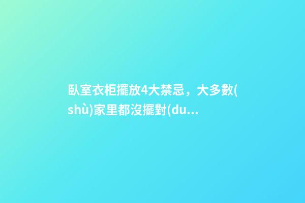 臥室衣柜擺放4大禁忌，大多數(shù)家里都沒擺對(duì)！