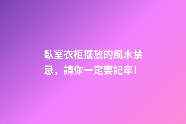 臥室衣柜擺放的風水禁忌，請你一定要記牢！