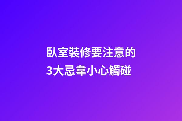 臥室裝修要注意的3大忌韋小心觸碰