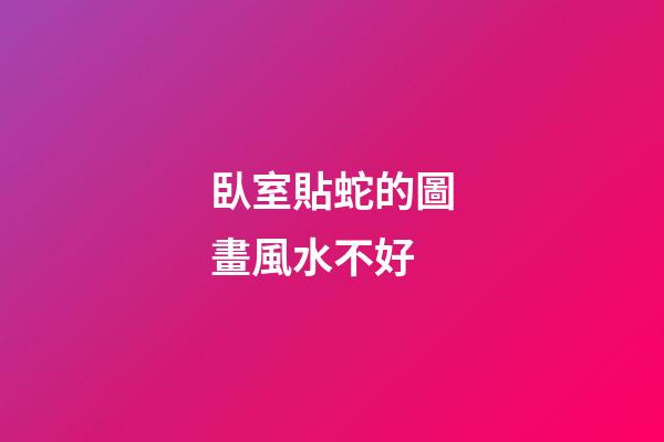 臥室貼蛇的圖畫風水不好