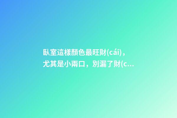 臥室這樣顏色最旺財(cái)，尤其是小兩口，別漏了財(cái)
