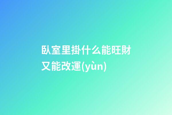 臥室里掛什么能旺財又能改運(yùn)