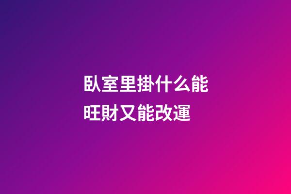 臥室里掛什么能旺財又能改運