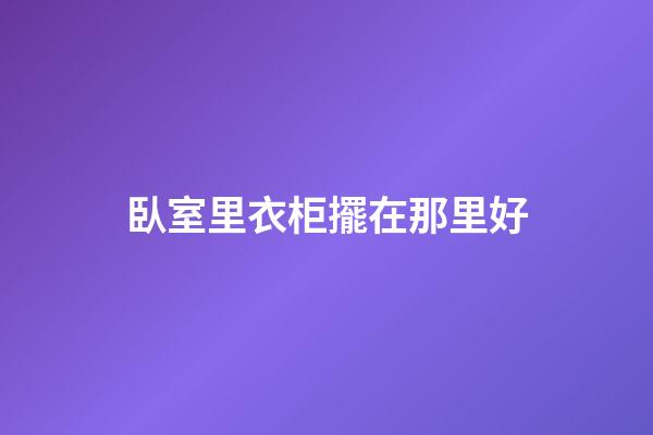 臥室里衣柜擺在那里好