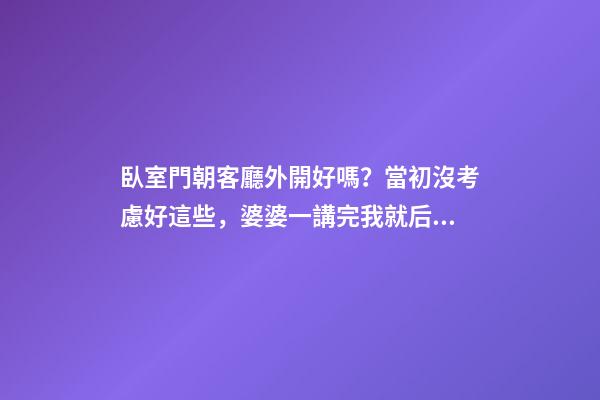臥室門朝客廳外開好嗎？當初沒考慮好這些，婆婆一講完我就后悔了