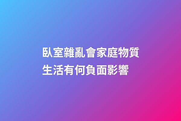 臥室雜亂會家庭物質生活有何負面影響