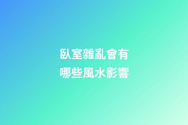 臥室雜亂會有哪些風水影響