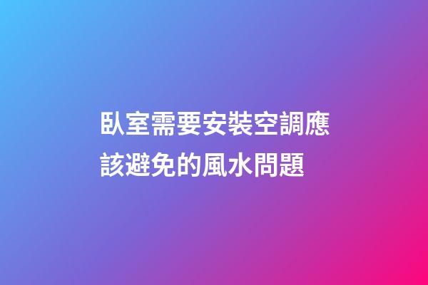 臥室需要安裝空調應該避免的風水問題