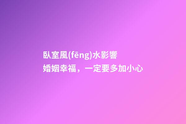 臥室風(fēng)水影響婚姻幸福，一定要多加小心