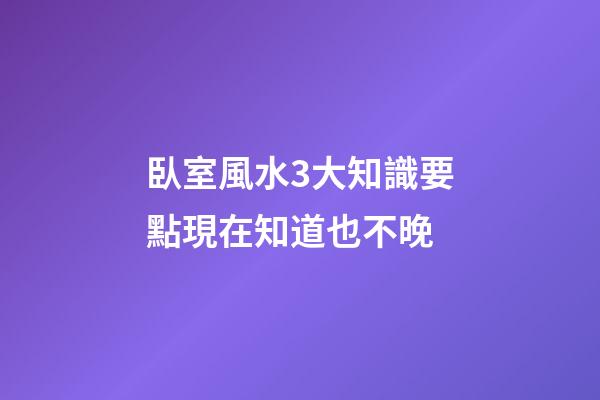 臥室風水3大知識要點現在知道也不晚