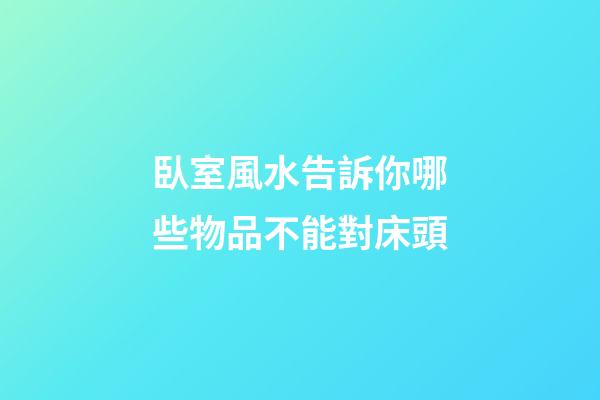 臥室風水告訴你哪些物品不能對床頭