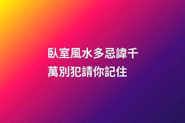 臥室風水多忌諱千萬別犯請你記住