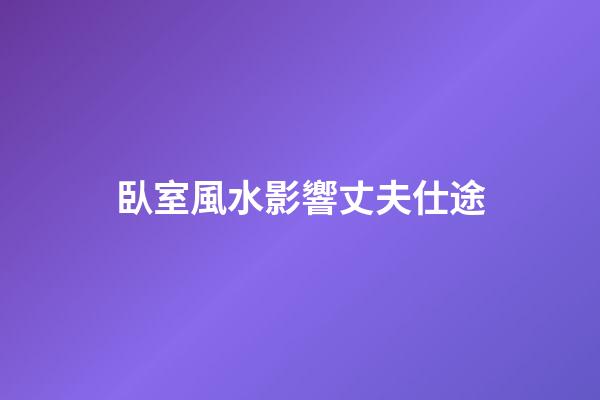 臥室風水影響丈夫仕途