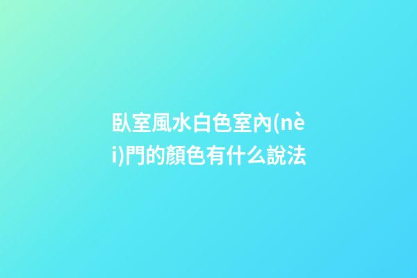 臥室風水白色室內(nèi)門的顏色有什么說法