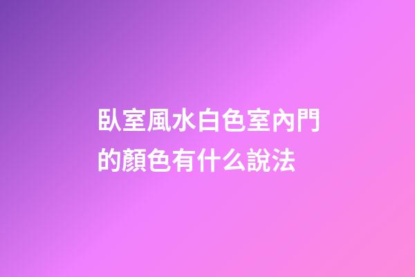 臥室風水白色室內門的顏色有什么說法
