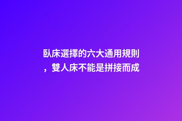 臥床選擇的六大通用規則，雙人床不能是拼接而成