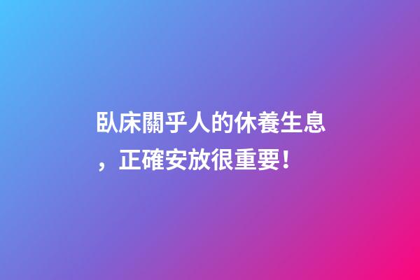 臥床關乎人的休養生息，正確安放很重要！