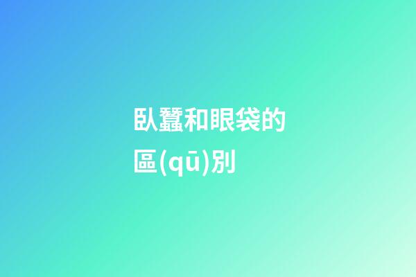 臥蠶和眼袋的區(qū)別