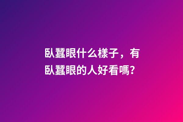 臥蠶眼什么樣子，有臥蠶眼的人好看嗎？
