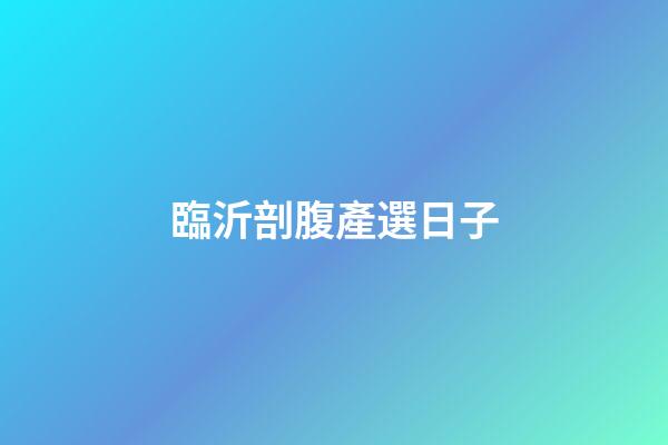 臨沂剖腹產選日子