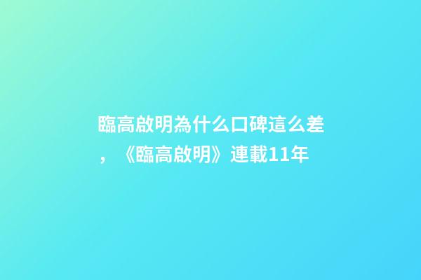 臨高啟明為什么口碑這么差，《臨高啟明》連載11年-第1張-觀點-玄機派